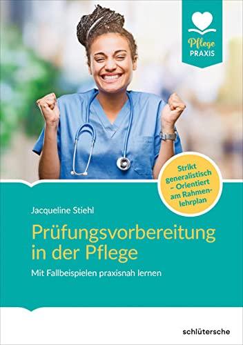 Prüfungsvorbereitung in der Pflege: Mit Fallbeispielen praxisnah lernen. Strikt generalistisch und kompetenzorientiert vorbereiten (Pflege Praxis)