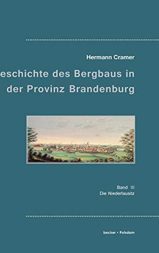 Beiträge zur Geschichte des Bergbaues in der Provinz Brandenburg.: Band 3. Die Niederlausitz.: Band III, Die Niederlausitz (Industrie- und Handwerksgeschichte)