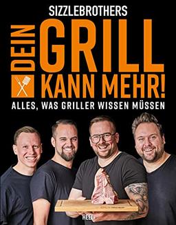 Sizzlebrothers: Dein Grill kann mehr!: Alles, was Griller wissen müssen. Geballtes Grillwissen der Sizzlebrothers in einem Buch zusammengefasst!