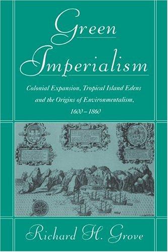 Green Imperialism: Colonial Expansion, Tropical Island Edens and the Origins of Environmentalism, 1600–1860 (Studies in Environment and History)