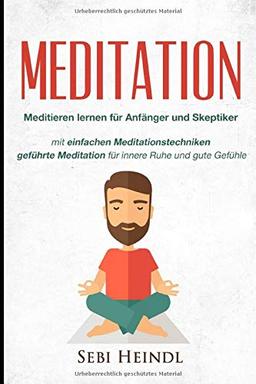 MEDITATION: Meditieren lernen für Anfänger und Skeptiker + einfachen Meditationstechniken + geführte Meditation für innere Ruhe und gute Gefühle ... lernen, Meditation Buddhismus, Band 1)