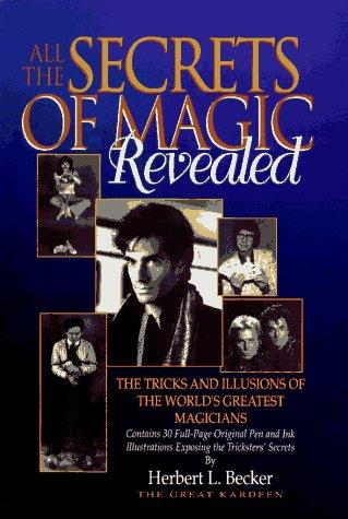 All the Secrets of Magic Revealed: The Tricks and Illusions of the World's Greatest Magicians