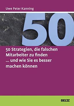 50 Strategien, die falschen Mitarbeiter zu finden ... und wie Sie es besser machen können (Beltz Weiterbildung)