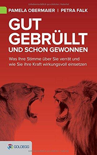 Gut gebrüllt und schon gewonnen: Was Ihre Stimme über Sie verrät und wie Sie ihre Kraft wirkungsvoll einsetzen (Goldegg Business)