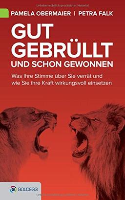 Gut gebrüllt und schon gewonnen: Was Ihre Stimme über Sie verrät und wie Sie ihre Kraft wirkungsvoll einsetzen (Goldegg Business)