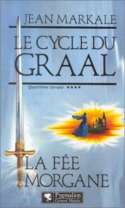 Le cycle du Graal. Vol. 4. La Fée Morgane