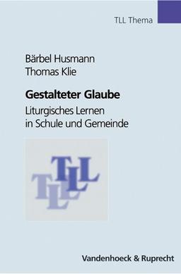 Gestalteter Glaube. Liturgisches Lernen in Schule und Gemeinde (Tll - Thema)