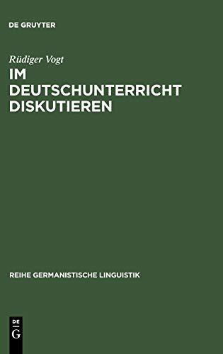 Im Deutschunterricht diskutieren: Zur Linguistik und Didaktik einer kommunikativen Praktik (Reihe Germanistische Linguistik, 228, Band 228)