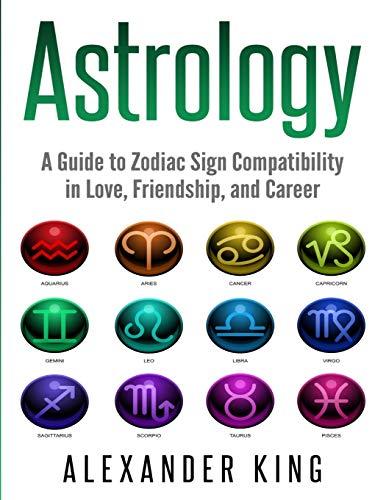 Astrology: A Guide to Zodiac Sign Compatibility in Love, Friendships, and Career (Signs, Horoscope, New Age, Astrology, Astrology Calendar Book 1)