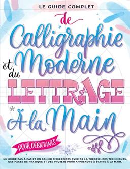 Le Guide Complet de Calligraphie Moderne et du Lettrage à la Main pour Débutants: Un guide et cahier d’exercices étape par étape avec des pages de ... et des projets pour apprendre à écrire