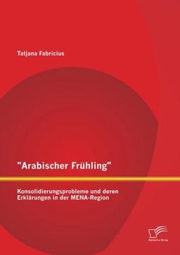 "Arabischer Frühling": Konsolidierungsprobleme und deren Erklärungen in der Mena-Region