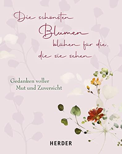 Die schönsten Blumen blühen für die, die sie sehen: Gedanken voller Mut und Zuversicht