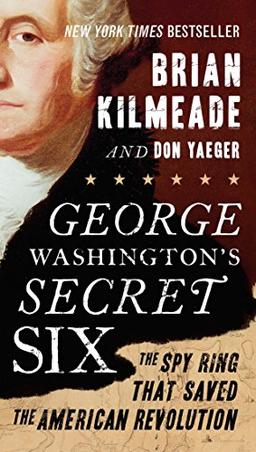 George Washington's Secret Six: The Spy Ring That Saved the American Revolution