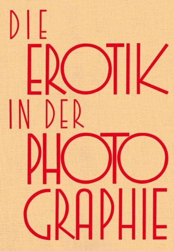 Die Erotik in der Photographie: Reprint der Ausgabe Wien 1931. Mit Beiträgen von: Erich Wulffen, Erich Stenger, Otto Goldmann, Paul Englisch, Rudolf Bretschneider, Gustav Bingen, Heinrich Ludwig