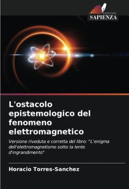 L'ostacolo epistemologico del fenomeno elettromagnetico: Versione riveduta e corretta del libro: "L'enigma dell'elettromagnetismo sotto la lente d'ingrandimento"