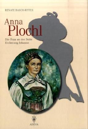 Anna Plochl. Die Frau an der Seite Erzherzog Johanns