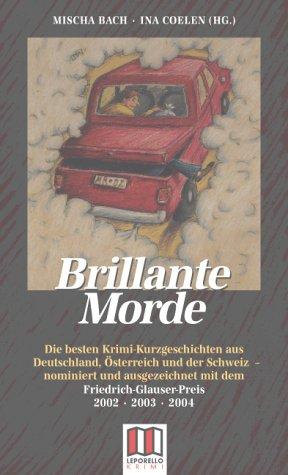 Brillante Morde: Die besten Krimi-Kurzgeschichten aus Deutschland, Österreich und der Schweiz - nominiert und ausgezeichnet mit dem Friedrich Glauser-Preis 2002, 2003, 2004