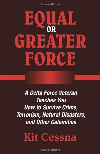 Equal or Greater Force: A Delta Force Veteran Teaches You How to Survive Crime, Terrorism, Natural Disasters and Other Calamities