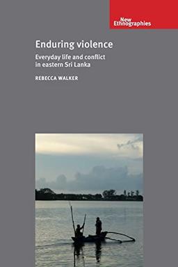 Enduring violence: Everyday life and conflict in eastern Sri Lanka (New Ethnograpies)