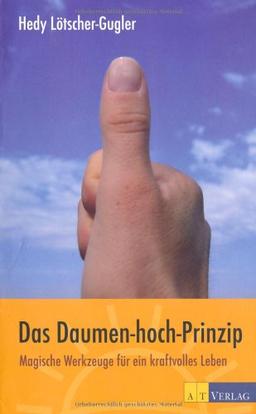 Das Daumen-hoch-Prinzip: Magische Werkzeuge für ein kraftvolles Leben