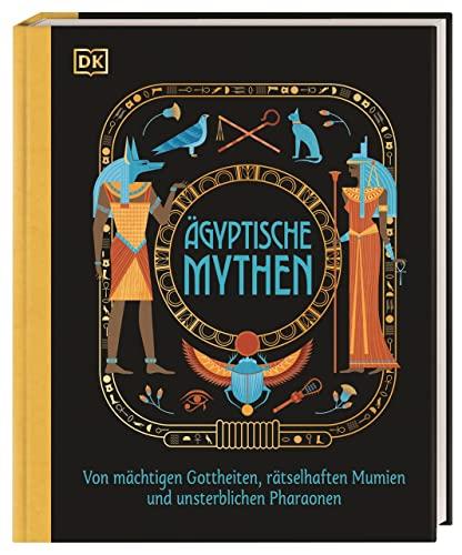 Ägyptische Mythen: Von mächtigen Gottheiten, rätselhaften Mumien und unsterblichen Pharaonen