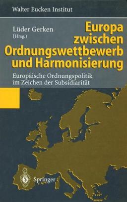 Europa zwischen Ordnungswettbewerb und Harmonisierung: Europäische Ordnungspolitik im Zeichen der Subsidiarität