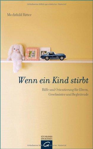 Wenn ein Kind stirbt: Hilfe und Orientierung für Eltern, Geschwister und Begleitende