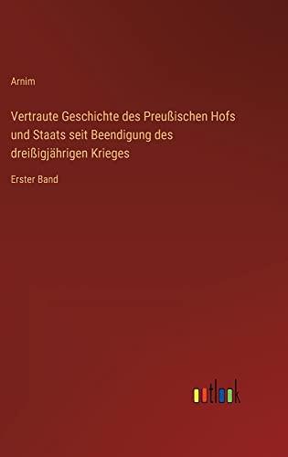 Vertraute Geschichte des Preußischen Hofs und Staats seit Beendigung des dreißigjährigen Krieges: Erster Band