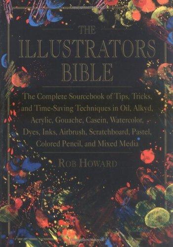 The Illustrator's Bible: The Complete Sourcebook of Tips, Tricks & Time-Saving Techniques in Oil, Alkyd, Acrylic, Gouache, Casein, Watercolor, Dyes, Ink, Airbrush, Scratchboard, Pastel