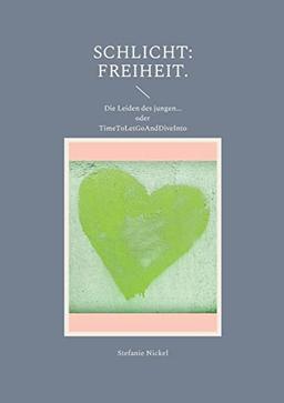 Schlicht: Freiheit.: Die Leiden des jungen... oder TimeToLetGoAndDiveInto (Schlicht: Liebe. Philosophische Auseinandersetzungen mit Kultur, Traditionen und Werten.)