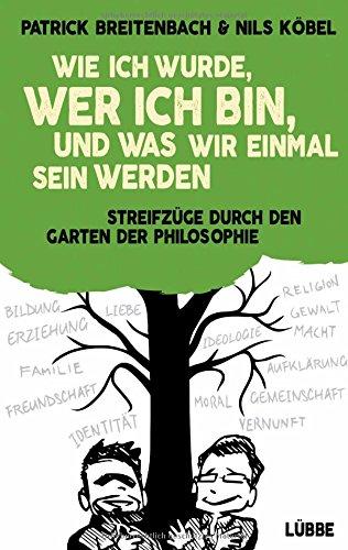 Wie ich wurde, wer ich bin, und was wir einmal sein werden: Streifzüge durch den Garten der Philosophie