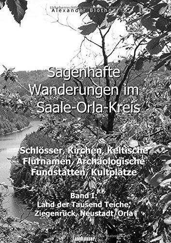 Sagenhafte Wanderungen im Saale-Orla-Kreis - Schlösser, Kirchen, Keltische Flurnamen, Archäologische Fundstätten, Kultplätze: Band 1: Land der Tausend Teiche, Ziegenrück, Neustadt/Orla und Umgebung