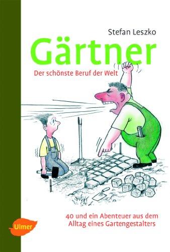 Gärtner - Der schönste Beruf der Welt: 40 und ein Abenteuer aus dem Alltag eines Gartengestalters