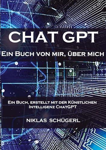 Chat GPT - Ein Buch von mir, über mich: Ein Buch, erstellt mit der Künstlichen Intelligenz Chat GPT