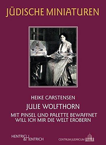 Julie Wolfthorn: Mit Pinsel und Palette bewaffnet will ich mir die Welt erobern (Jüdische Miniaturen: Herausgegeben von Hermann Simon)