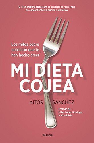 Mi dieta cojea : los mitos sobre nutrición que te han hecho creer (Divulgación-Autoayuda)