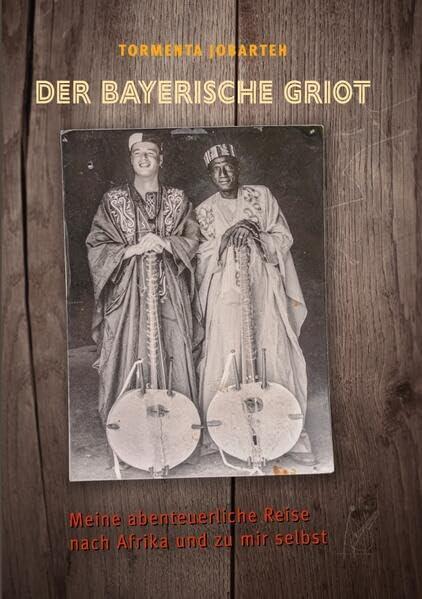 Der Bayerische Griot: Meine abenteuerliche Reise nach Afrika und zu mir selbst