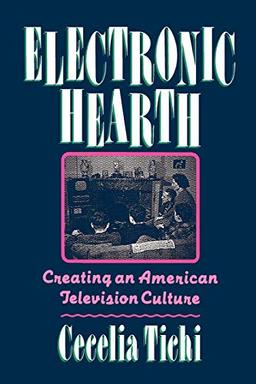 Electronic Hearth: Creating an American Television Culture