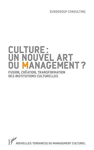 Culture : un nouvel art du management ? : fusion, création, transformation des institutions culturelles