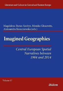 Imagined Geographies: Central European Spatial Narratives between 1984 and 2014 (Literatur und Kultur im mittleren und östlichen Europa, Band 17)