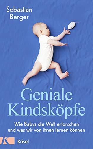 Geniale Kindsköpfe: Wie Babys die Welt erforschen und was wir von ihnen lernen können