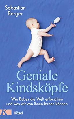 Geniale Kindsköpfe: Wie Babys die Welt erforschen und was wir von ihnen lernen können