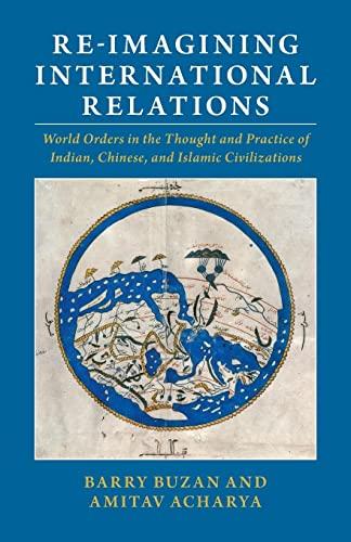 Re-imagining International Relations: World Orders in the Thought and Practice of Indian, Chinese, and Islamic Civilizations