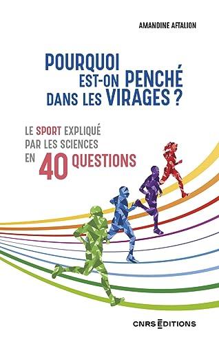 Pourquoi est-on penché dans les virages ? : le sport expliqué par les sciences en 40 questions