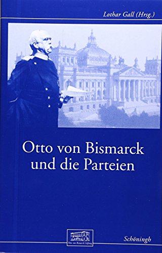 Otto von Bismarck und die Parteien: Beiträge zur Geschichte des Parlamentarismus im Kaiserreich (Otto-von-Bismarck-Stiftung)