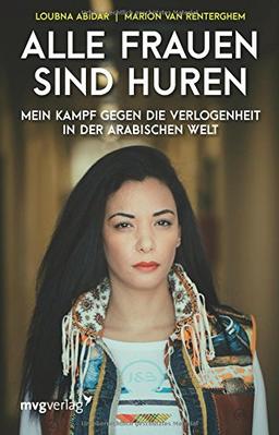 Alle Frauen sind Huren: Mein Kampf gegen die Verlogenheit in der arabischen Welt