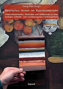 Beurteilen lernen im Kunstunterricht: Unterrichtseinheiten, Methoden und Reflexionen zu einer zentralen ästhetik- und kunstbezogenen Fachkompetenz