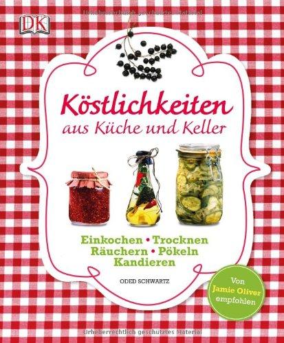 Köstlichkeiten aus Küche und Keller: Einkochen, Einlegen, Trocknen, Räuchern, Pökeln, Kandieren: Einkochen, Trocknen, Räuchern, Pökeln, Kandieren