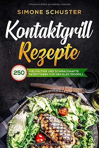 Kontaktgrill Rezepte: 250 vielfältige und schmackhafte Rezeptideen für den Elektrogrill