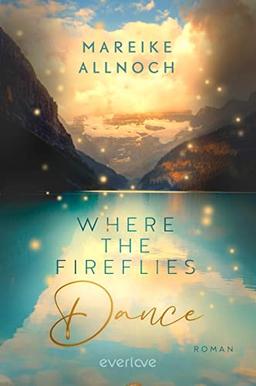 Where the Fireflies Dance (Lake-Louise-Reihe 2): Roman | New-Adult-Romance über zweite Chancen und die große Liebe vor der faszinierenden Kulisse der kanadischen Rocky Mountains (Nell & Caleb)